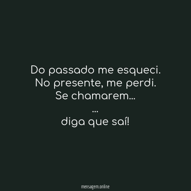 Do passado me esqueci.
No presente, me perdi.
Se chamarem…