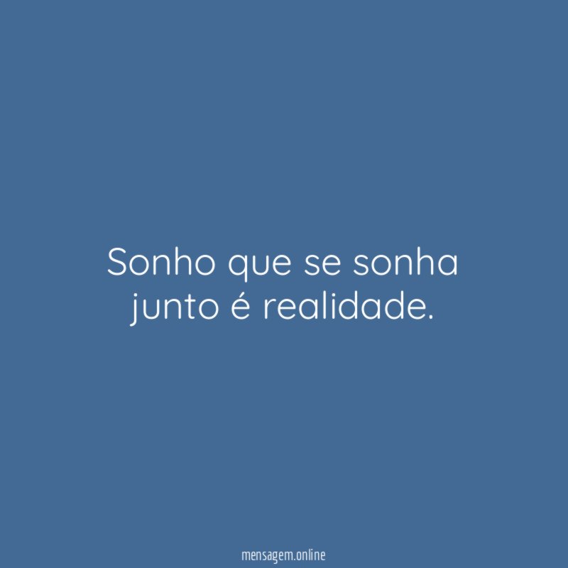 Sonho que se sonha junto é realidade