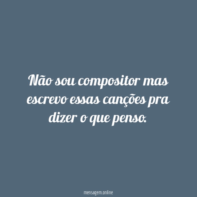 Não sou compositor mas escrevo essas canções pra
