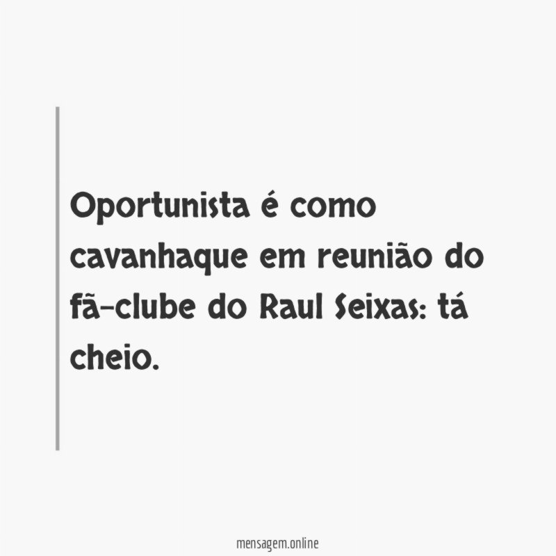 Oportunista é como cavanhaque em reunião do fã-clube do Raul Seixas