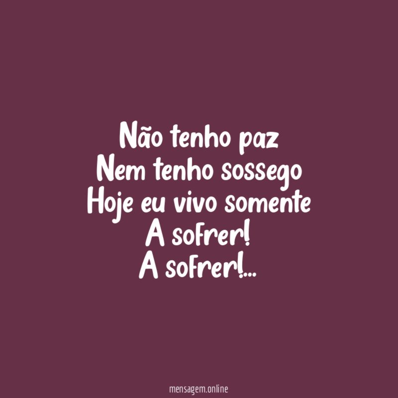 Não tenho paz Nem tenho sossego Hoje eu vivo somente A
