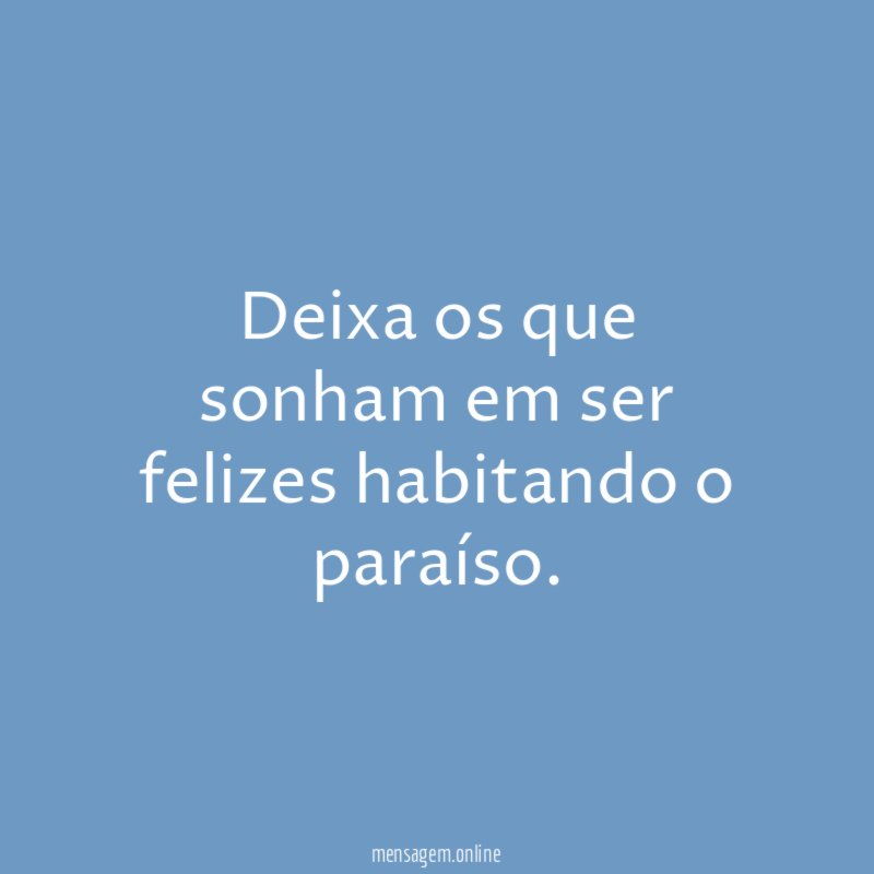 Deixa os que sonham em ser felizes habitando o paraíso