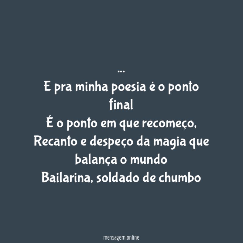 …
E pra minha poesia é o ponto final
É o ponto em que recomeço,
Recanto e despeço da magia que balança o mundo