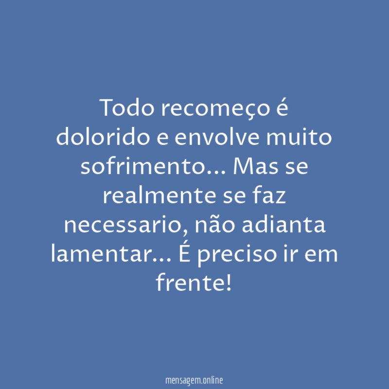 Todo recomeço é dolorido e envolve muito sofrimento