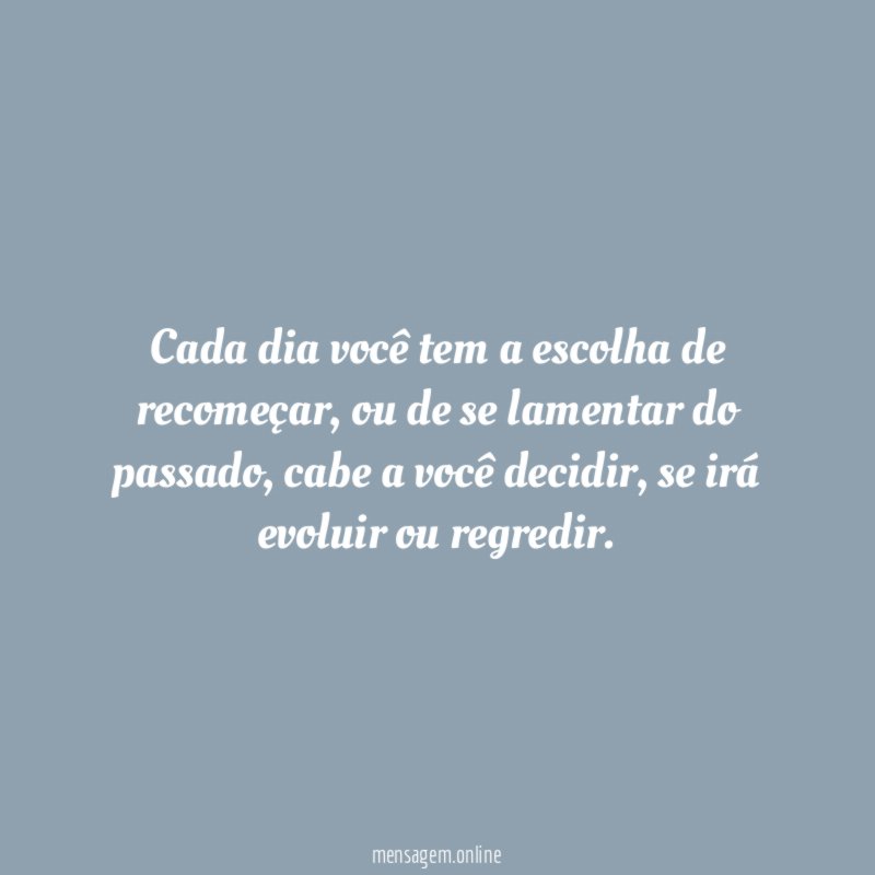 Cada dia você tem a escolha de recomeçar