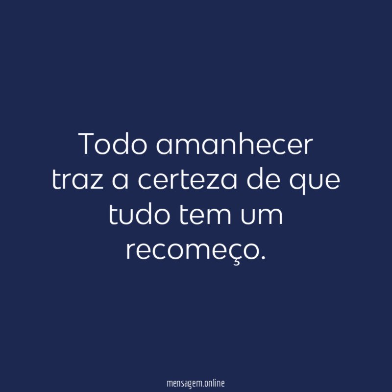 Todo amanhecer traz a certeza de que tudo tem um recomeço