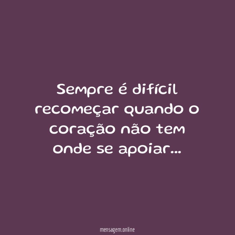 Sempre é difícil recomeçar quando o coração não