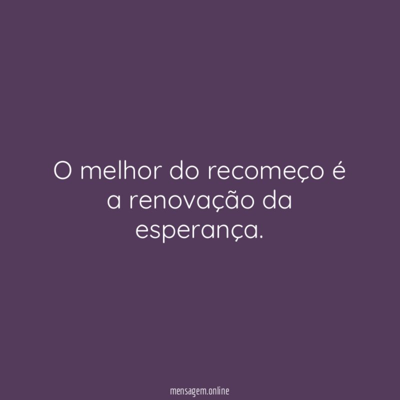 O melhor do recomeço é a renovação da esperança