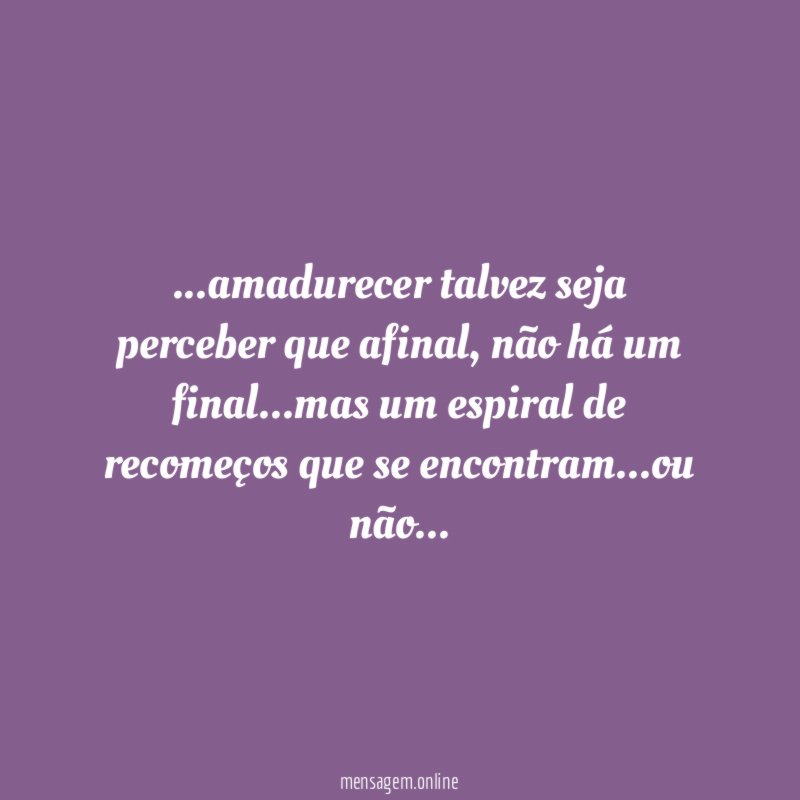 amadurecer talvez seja perceber que afinal