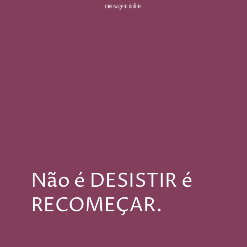 Não é DESISTIR é RECOMEÇAR