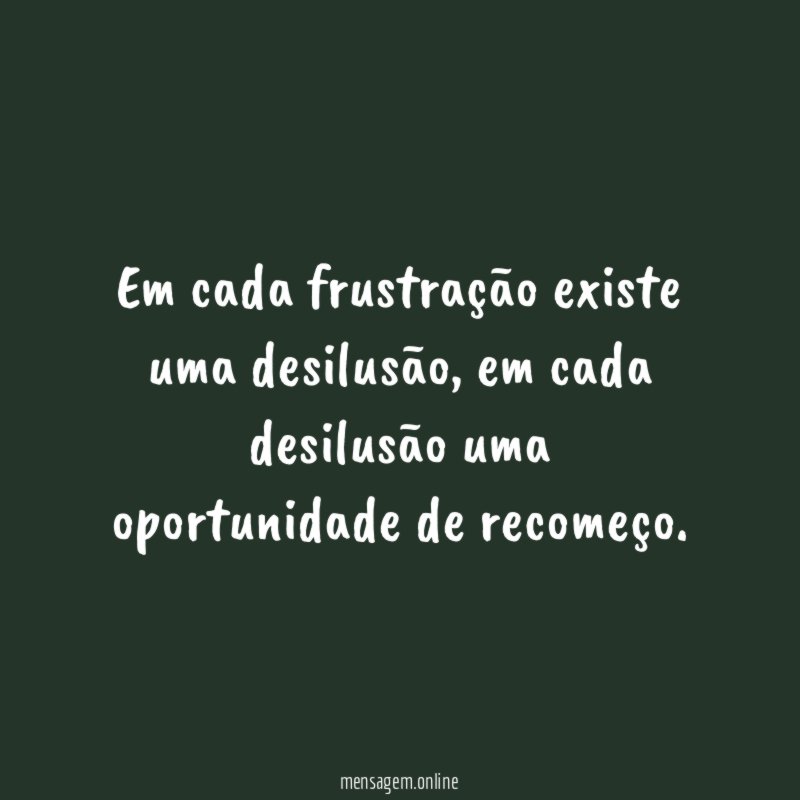 Em cada frustração existe uma desilusão