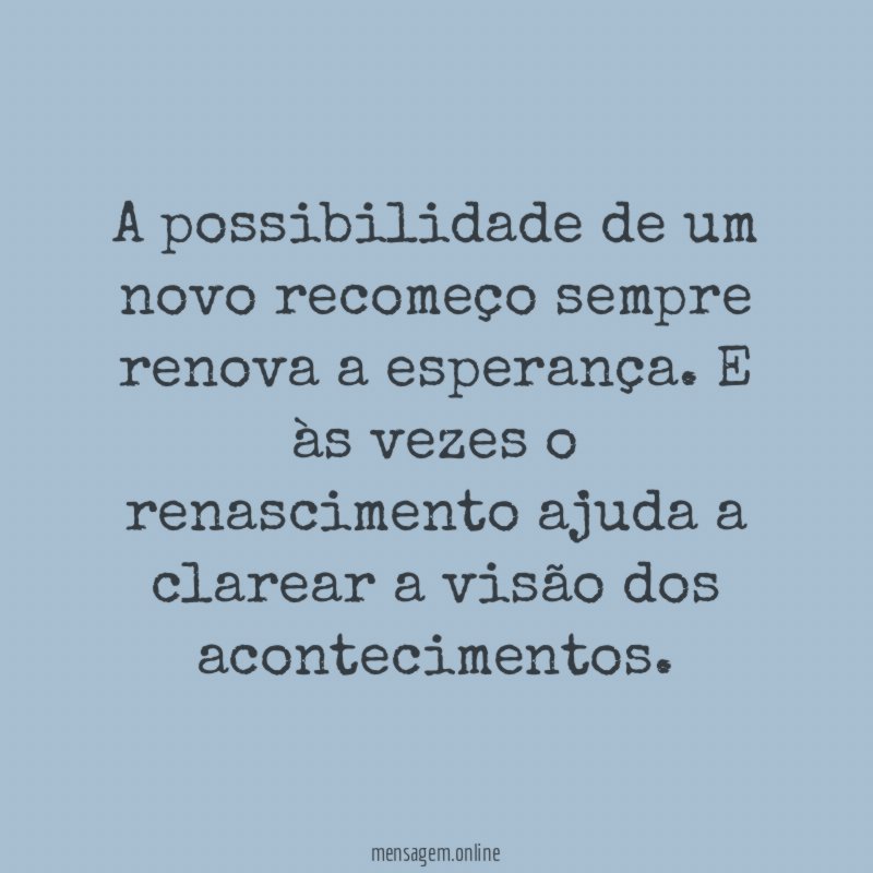 A possibilidade de um novo recomeço sempre renova a esperança