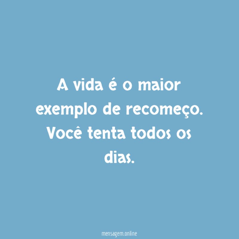 A vida é o maior exemplo de recomeço
