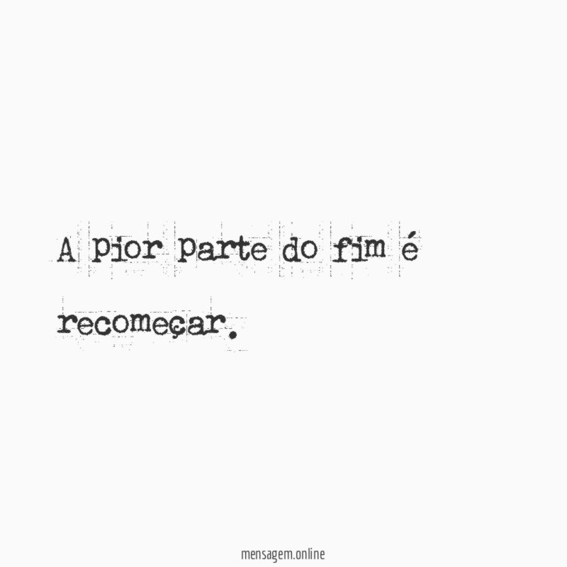 A pior parte do fim é recomeçar