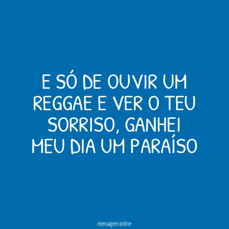 E só de ouvir um reggae e ver o teu sorriso