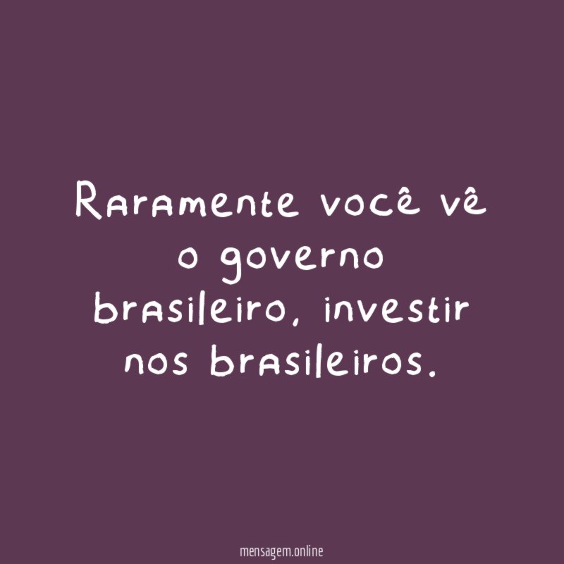 Raramente você vê o governo brasileiro