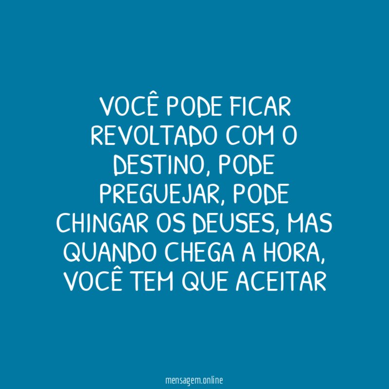 Você pode ficar revoltado com o destino