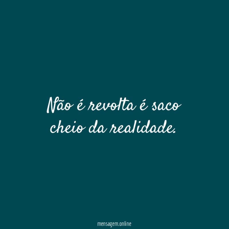 Não é revolta é saco cheio da realidade