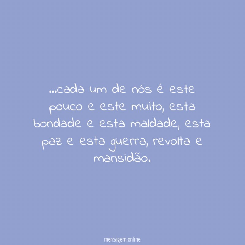 cada um de nós é este pouco e este muito