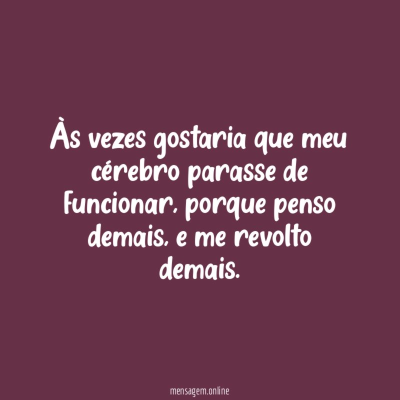 Às vezes gostaria que meu cérebro parasse de funcionar
