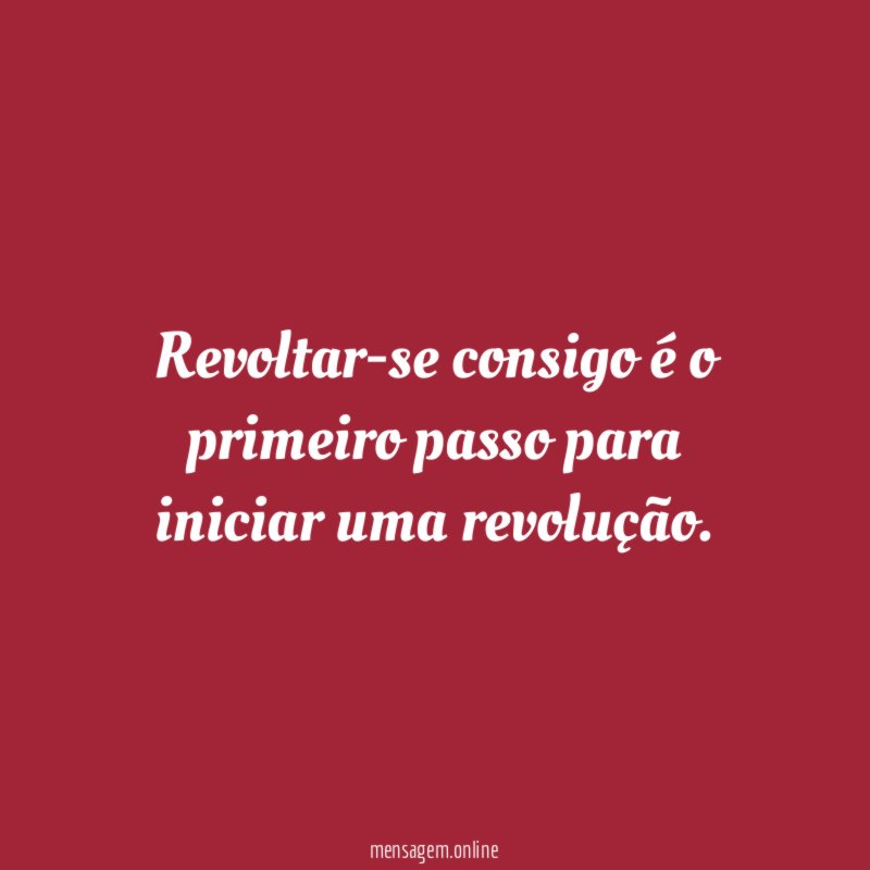 Revoltar-se consigo é o primeiro passo para iniciar uma revolução