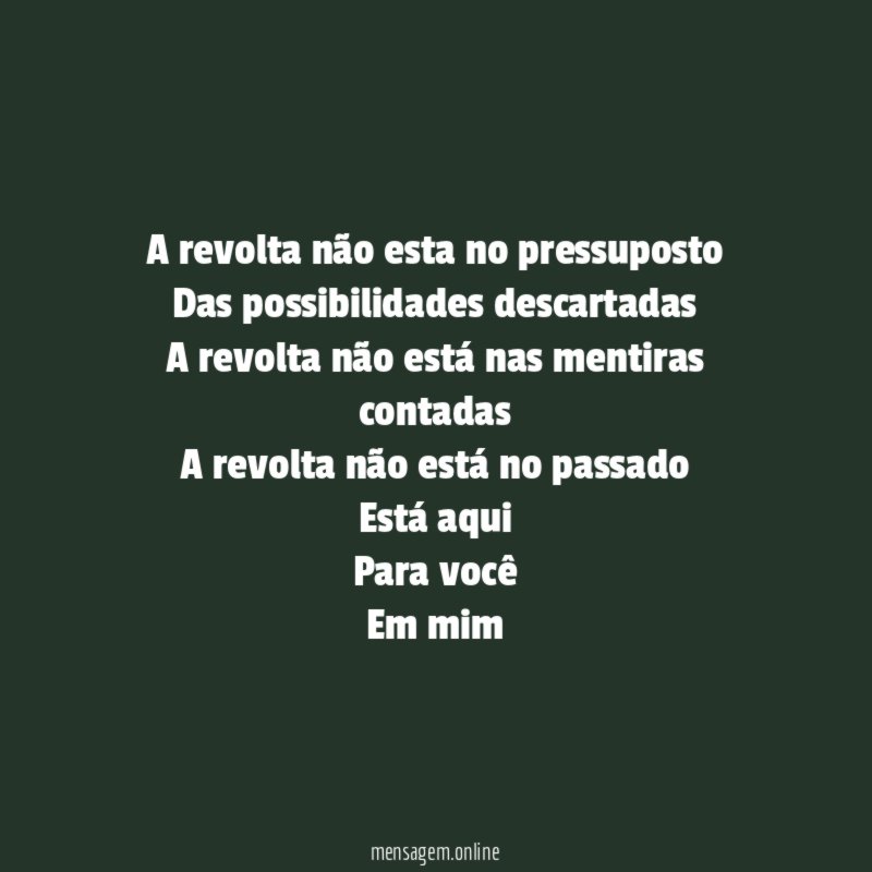 A revolta não esta no pressuposto
Das possibilidades descartadas
A revolta não está nas mentiras contadas
A revolta não está no passado