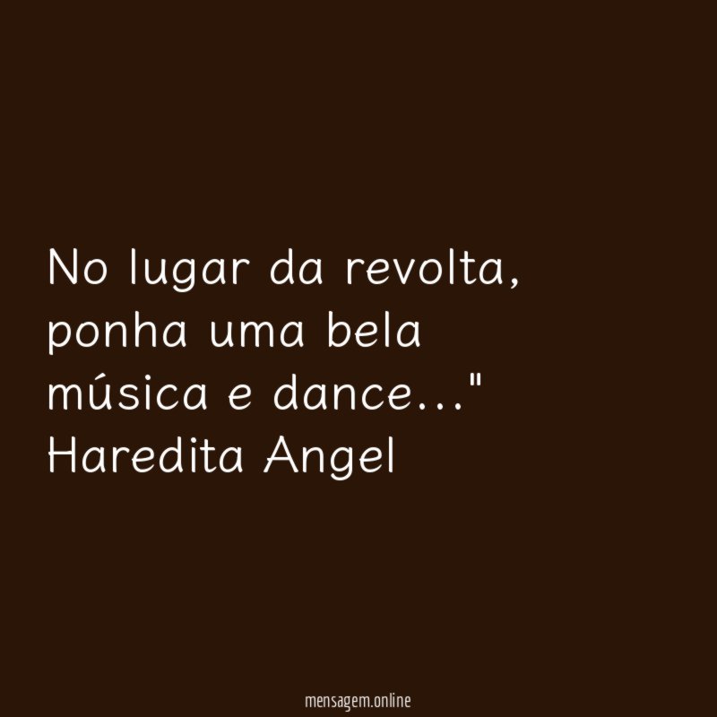 "No lugar da revolta, ponha uma bela música e dance…"