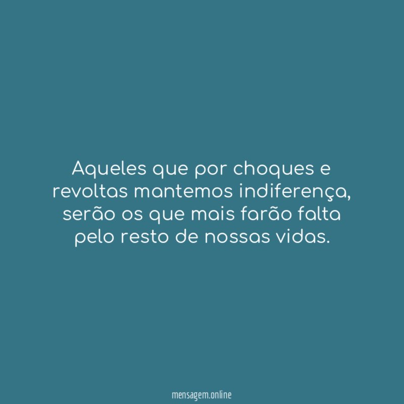 Aqueles que por choques e revoltas mantemos indiferença