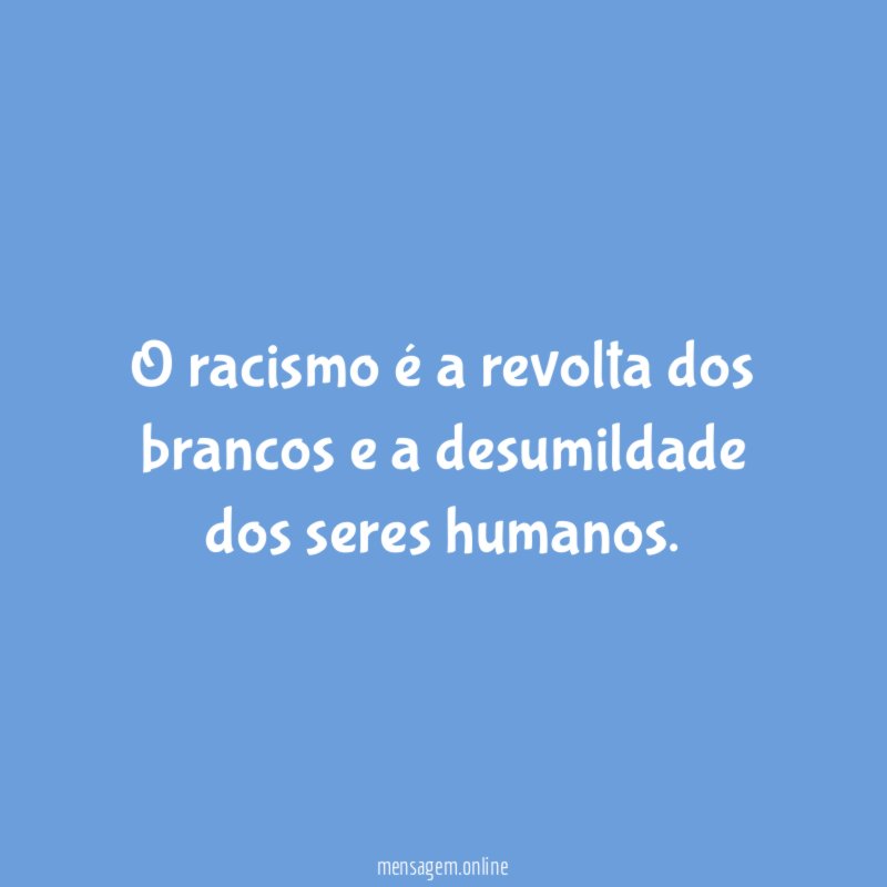 O racismo é a revolta dos brancos e a desumildade dos seres humanos