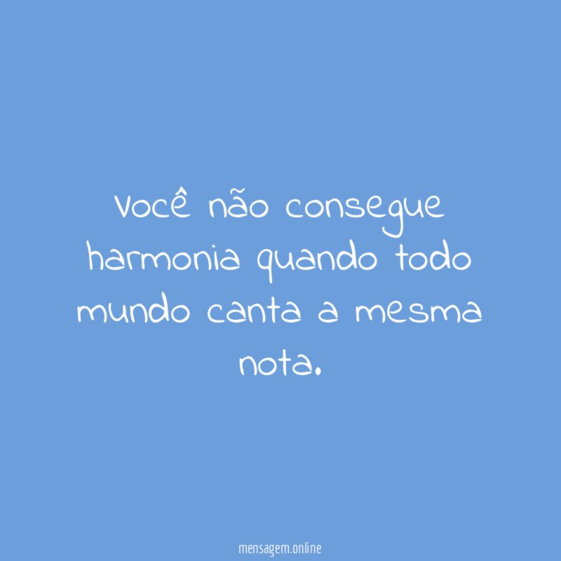 Você não consegue harmonia quando todo mundo canta a mesma nota