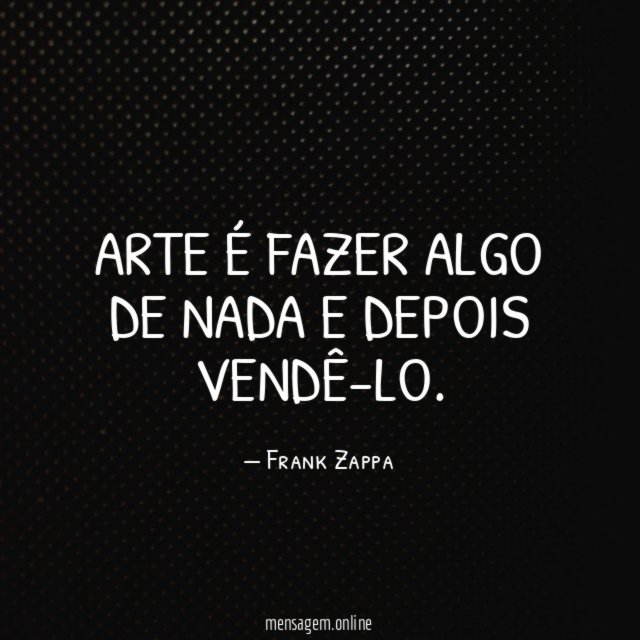 Arte é fazer algo de nada e depois vendê-lo