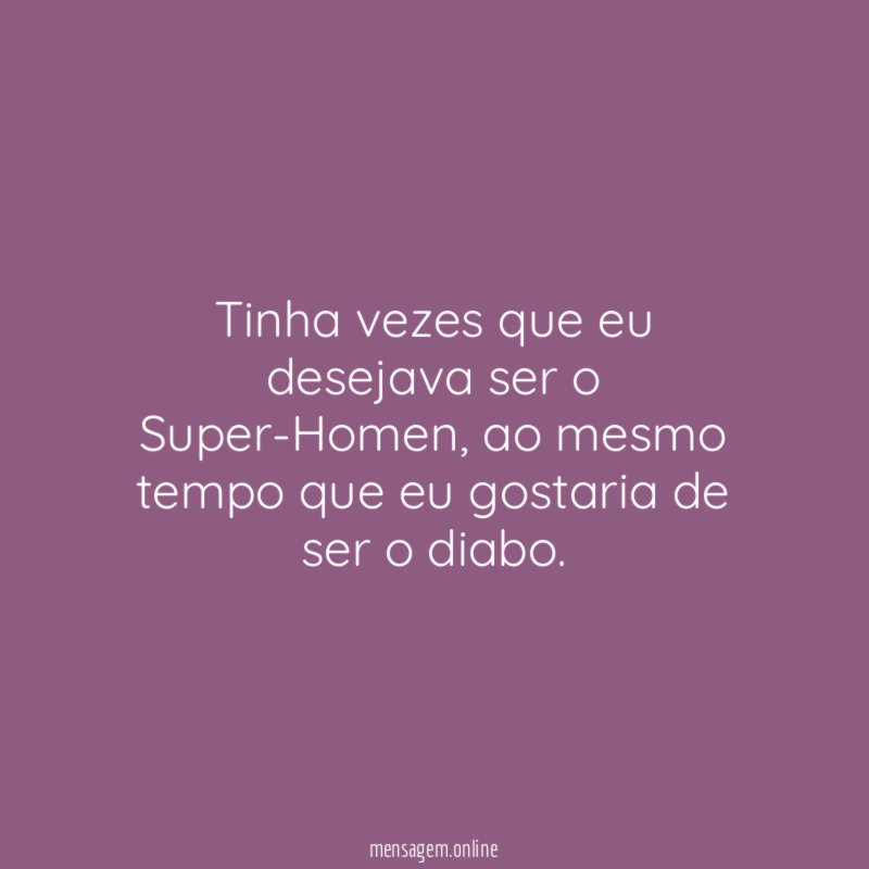 Tinha vezes que eu desejava ser o Super-Homen