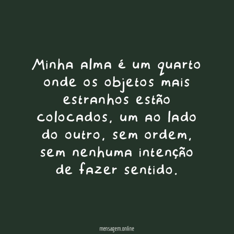 Minha alma é um quarto onde os objetos mais estranhos estão colocados