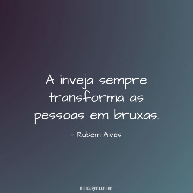 A inveja sempre transforma as pessoas em bruxas