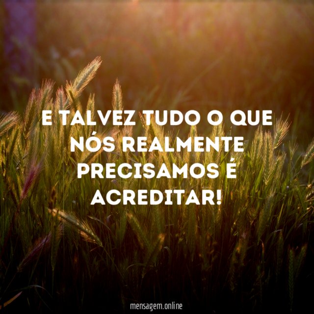 E talvez tudo o que nós realmente precisamos é acreditar