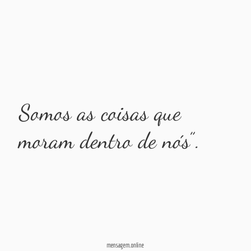 Somos as coisas que moram dentro de nós”