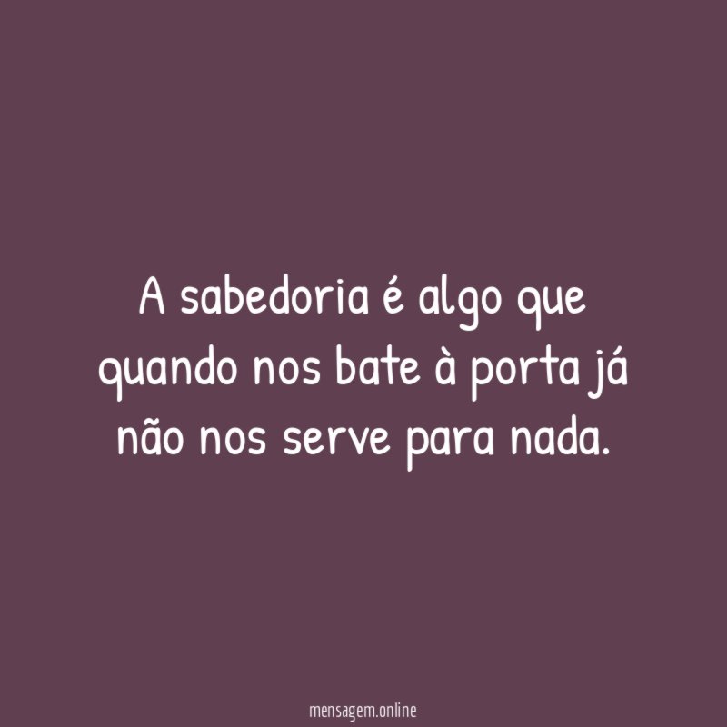 A sabedoria é algo que quando nos bate