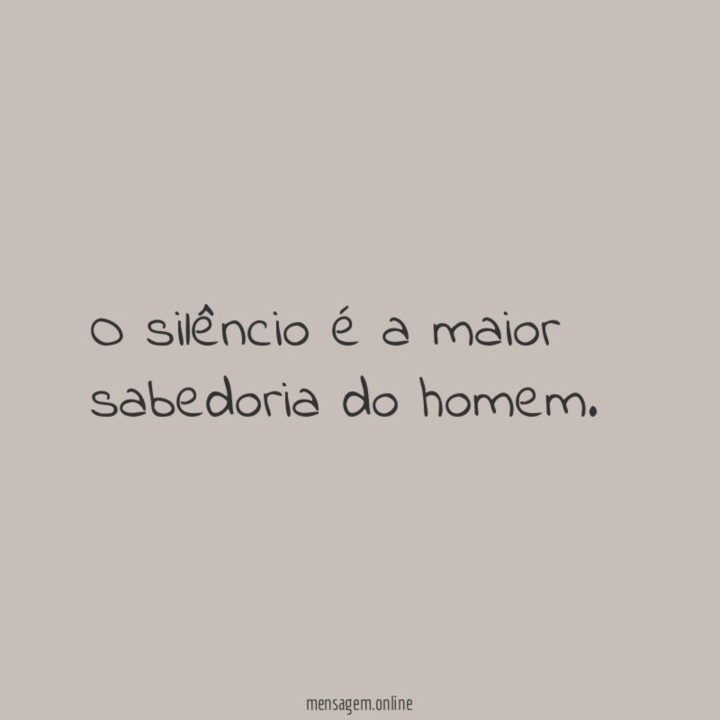 O silêncio é a maior sabedoria do homem