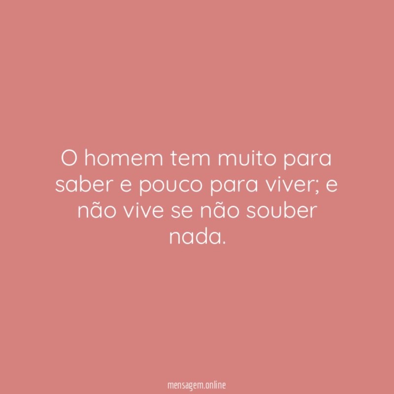 O homem tem muito para saber e pouco para viver