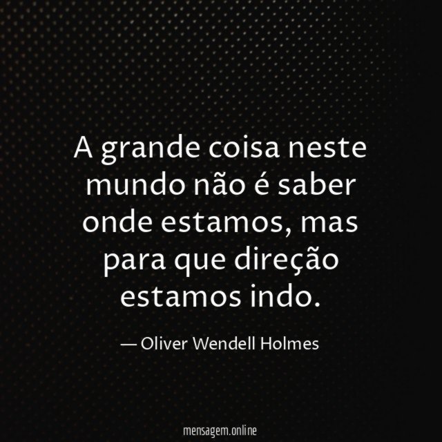A grande coisa neste mundo não é saber onde estamos