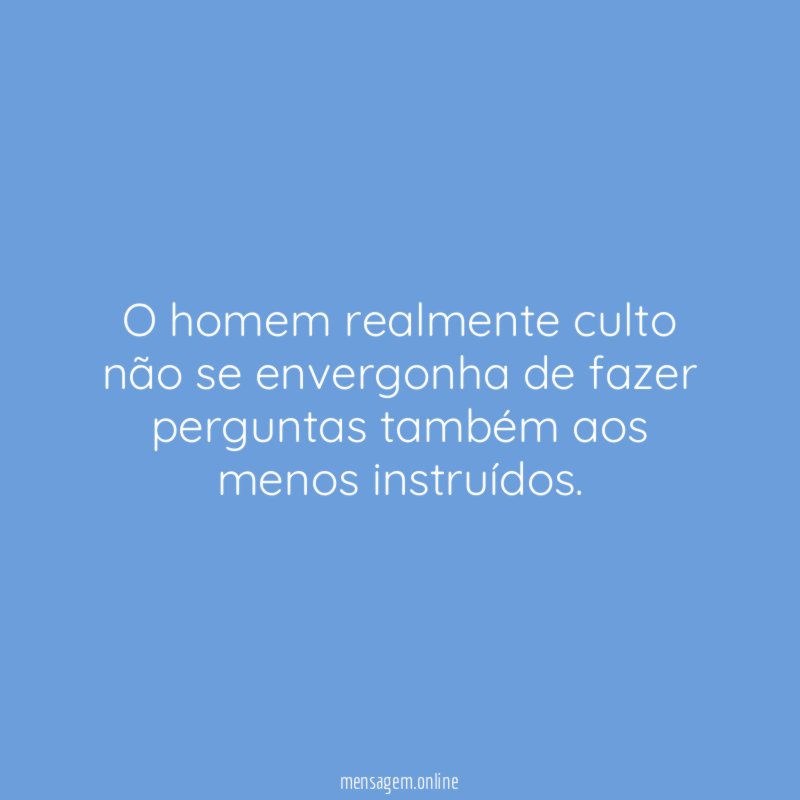 O homem realmente culto não se envergonha de