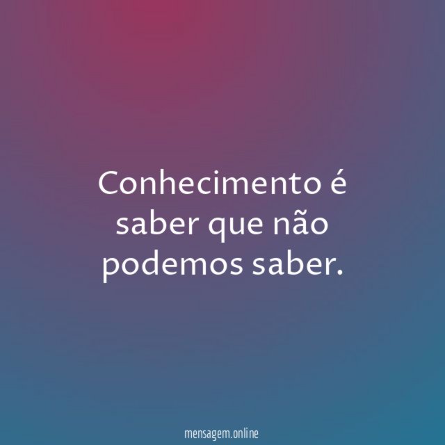 Conhecimento é saber que não podemos saber