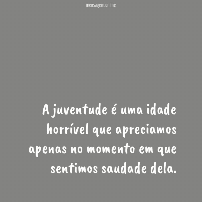 A juventude é uma idade horrível que apreciamos