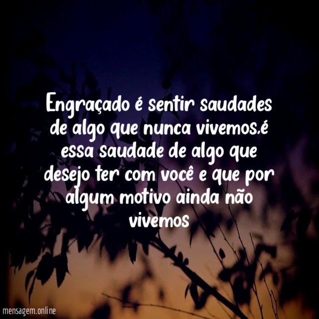 Engraçado é sentir saudades de algo que nunca vivemos