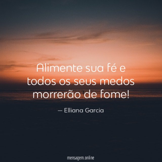 Alimente sua fé e todos os seus medos morrerão de fome