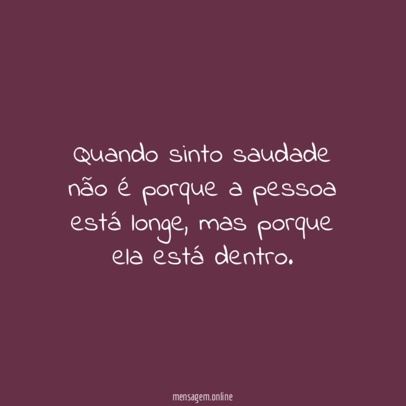Quando sinto saudade não é porque a pessoa está longe