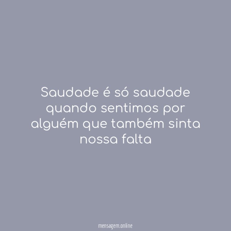 Saudade é só saudade quando sentimos por alguém