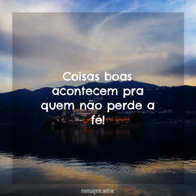 Coisas boas acontecem pra quem não perde a fé