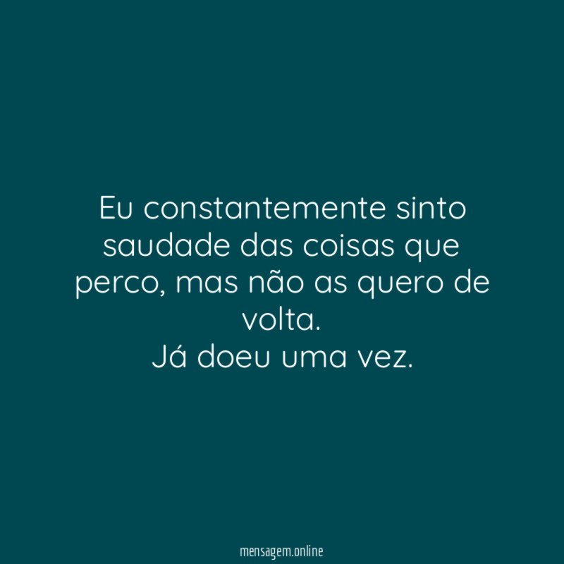 Eu constantemente sinto saudade das coisas que perco