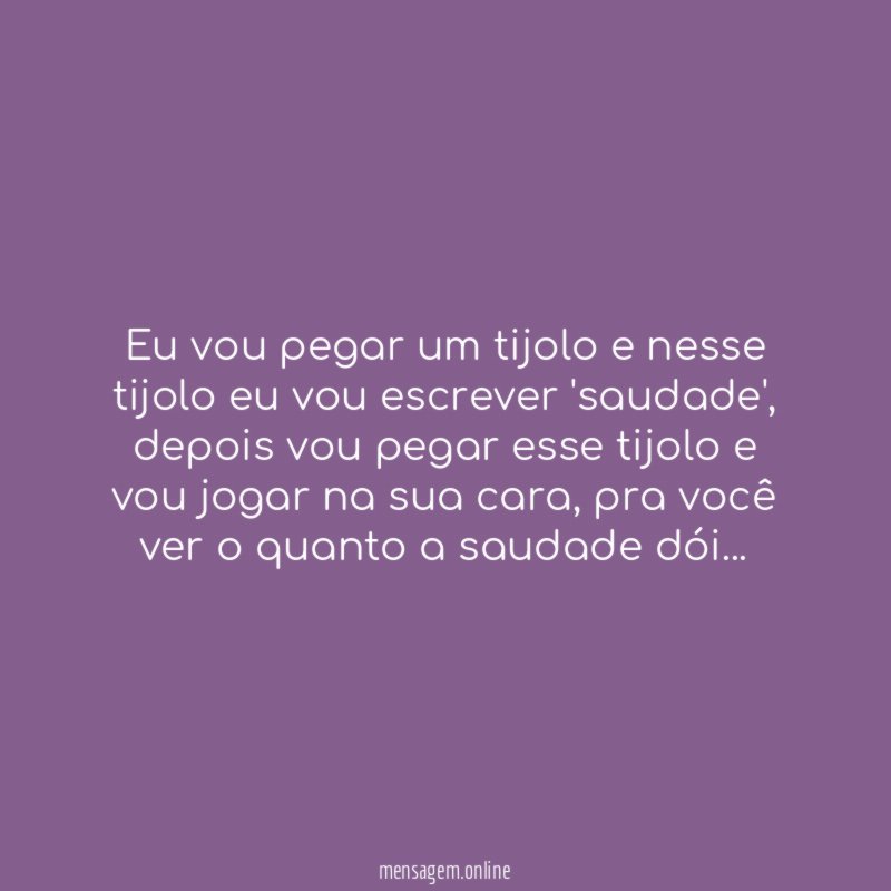 Eu vou pegar um tijolo e nesse tijolo eu vou escrever 'saudade'